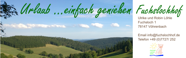 Urlaub …einfach genießen Fuchslochhof Ulrike und Robin Löhle Fuchsloch 1 78147 Vöhrenbach  Email info@fuchslochhof.de  Telefon +49 (0)7727/ 252